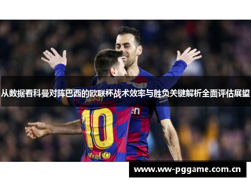 从数据看科曼对阵巴西的欧联杯战术效率与胜负关键解析全面评估展望