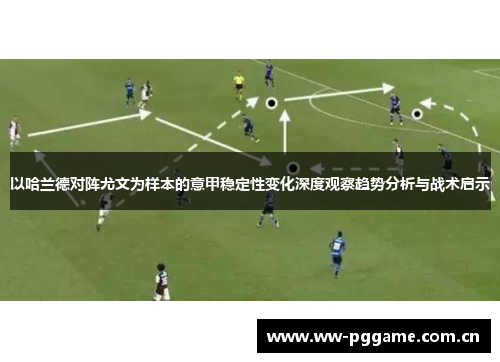 以哈兰德对阵尤文为样本的意甲稳定性变化深度观察趋势分析与战术启示